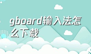 gboard输入法怎么下载