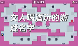 女人喝酒玩的游戏名字