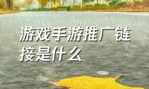 游戏手游推广链接是什么（手游的游戏推广渠道有哪些）