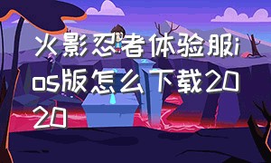 火影忍者体验服ios版怎么下载2020（火影忍者体验服教程ios2024）