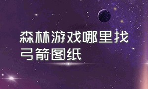 森林游戏哪里找弓箭图纸（森林游戏怎么造弓箭）