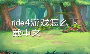 ride4游戏怎么下载中文（ride4游戏在电脑怎么下载）