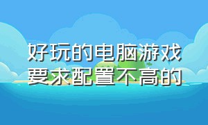 好玩的电脑游戏要求配置不高的