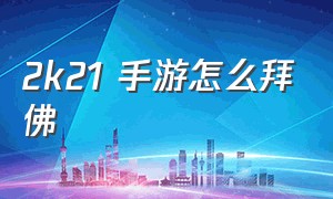 2k21 手游怎么拜佛