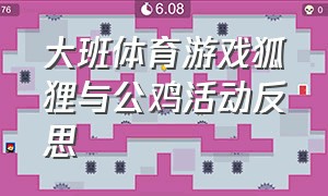 大班体育游戏狐狸与公鸡活动反思