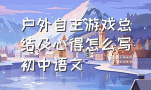 户外自主游戏总结及心得怎么写初中语文