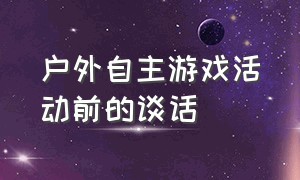 户外自主游戏活动前的谈话