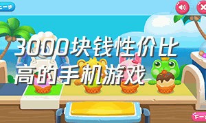 3000块钱性价比高的手机游戏（1000到3000性价比高的手机游戏）