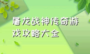 屠龙战神传奇游戏攻略大全