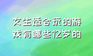 女生适合玩的游戏有哪些12岁的