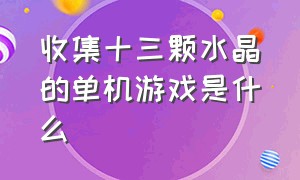 收集十三颗水晶的单机游戏是什么（一个往下挖消除宝石的单机游戏）