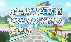 托马斯火车轨道搭建游戏案例教案中班（中班体育游戏小火车钻山洞教案）