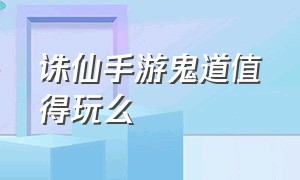 诛仙手游鬼道值得玩么（诛仙手游鬼道为什么没人练）