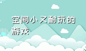 空间小又耐玩的游戏（空间小又耐玩的游戏推荐）