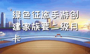 绿色征途手游创建家族要二级月卡（绿色征途手游家族贡献怎么刷）