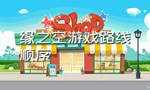 缘之空游戏路线顺序（缘之空游戏通关流程）