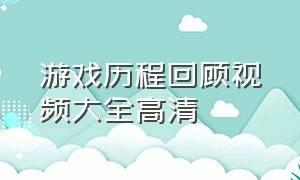 游戏历程回顾视频大全高清