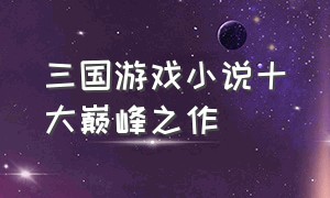 三国游戏小说十大巅峰之作