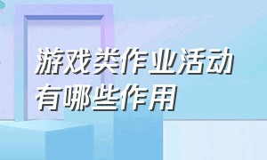 游戏类作业活动有哪些作用