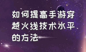 如何提高手游穿越火线技术水平的方法