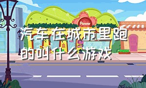 汽车在城市里跑的叫什么游戏