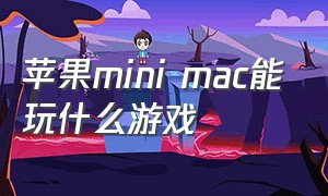 苹果mini mac能玩什么游戏