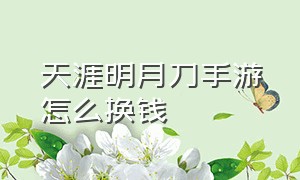 天涯明月刀手游怎么换钱（天涯明月刀手游银两怎么变现）