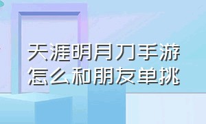 天涯明月刀手游怎么和朋友单挑