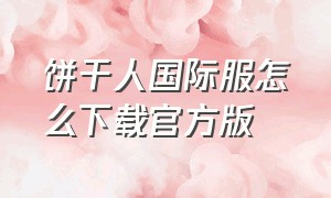 饼干人国际服怎么下载官方版