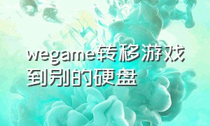 wegame转移游戏到别的硬盘