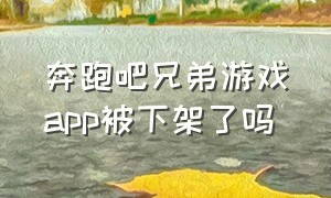 奔跑吧兄弟游戏app被下架了吗