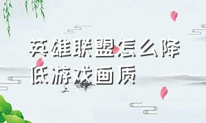 英雄联盟怎么降低游戏画质