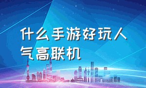 什么手游好玩人气高联机