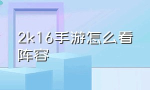 2k16手游怎么看阵容