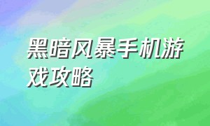 黑暗风暴手机游戏攻略（火影风暴4手机游戏）