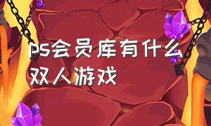 ps会员库有什么双人游戏