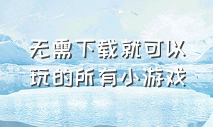 无需下载就可以玩的所有小游戏