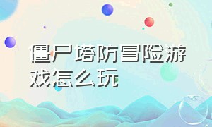 僵尸塔防冒险游戏怎么玩