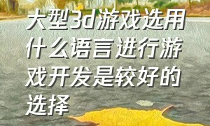 大型3d游戏选用什么语言进行游戏开发是较好的选择