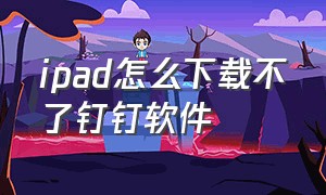 ipad怎么下载不了钉钉软件