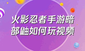 火影忍者手游暗部鼬如何玩视频