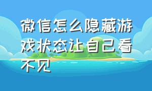 微信怎么隐藏游戏状态让自己看不见