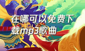 在哪可以免费下载mp3歌曲（在哪可以下载mp3格式的免费歌曲）