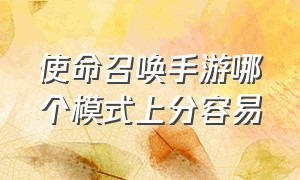 使命召唤手游哪个模式上分容易（使命召唤手游排位哪个模式易上分）