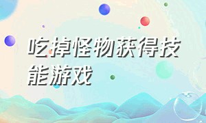 吃掉怪物获得技能游戏