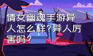 倩女幽魂手游异人怎么样?异人厉害吗?