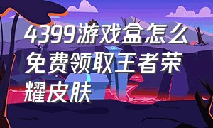 4399游戏盒怎么免费领取王者荣耀皮肤