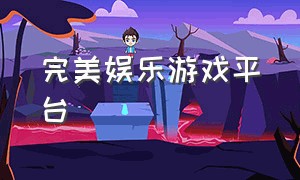 完美娱乐游戏平台（完美游戏平台精简版）