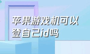 苹果游戏机可以登自己id吗