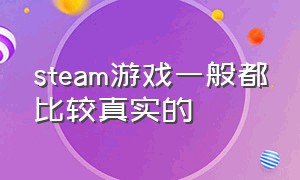 steam游戏一般都比较真实的